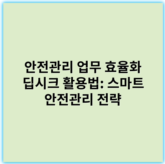 안전관리 업무 효율화 딥시크 활용법: 스마트 안전관리 전략 - 딥시크 활용법