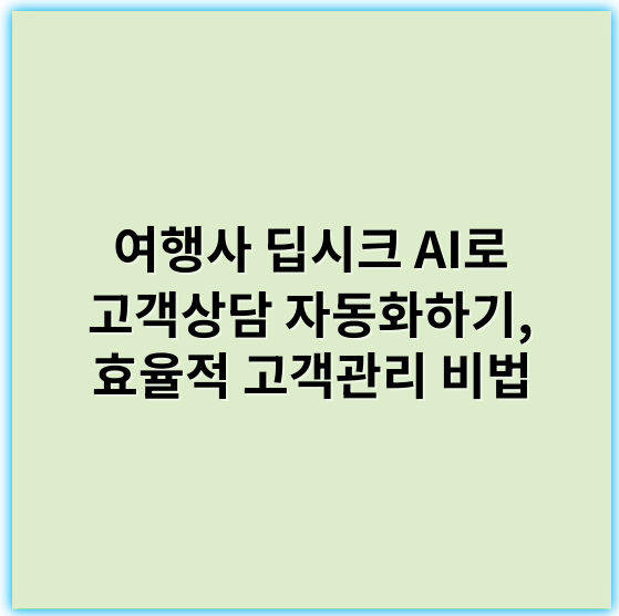 여행사 딥시크 AI로 고객상담 자동화하기, 효율적 고객관리 비법 - 고객상담 자동화의 핵심 키워드: **인공지능**
