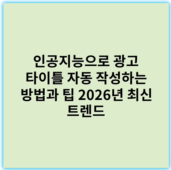 인공지능으로 광고 타이틀 자동 작성하는 방법과 팁 2026년 최신 트렌드 - AI광고제목생성