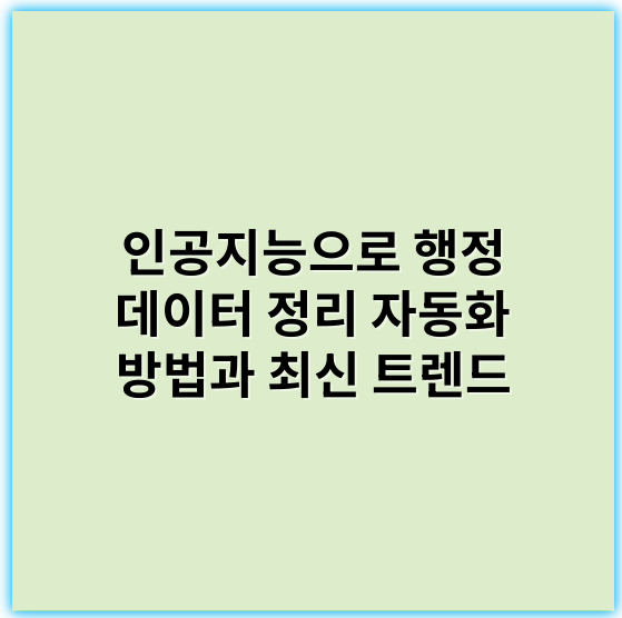 인공지능으로 행정 데이터 정리 자동화 방법과 최신 트렌드 - 효율성