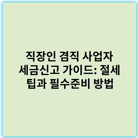 직장인 겸직 사업자 세금신고 가이드: 절세 팁과 필수준비 방법 - 소득 신고