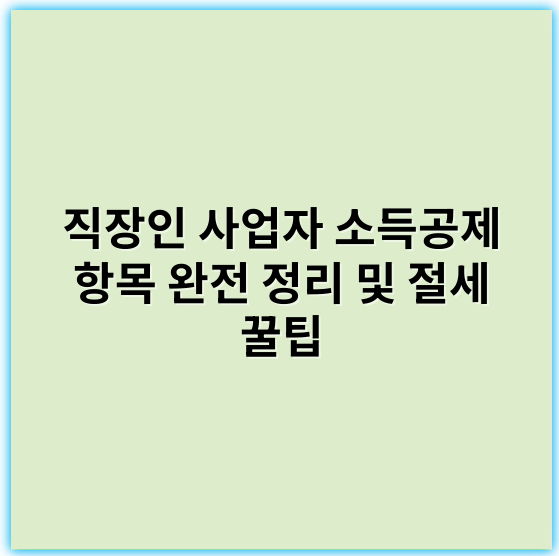직장인 사업자 소득공제 항목 완전 정리 및 절세 꿀팁 - 소득공제