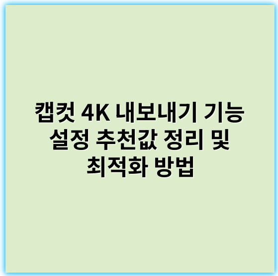 캡컷 4K 내보내기 기능 설정 추천값 정리 및 최적화 방법 - 4K내보내기