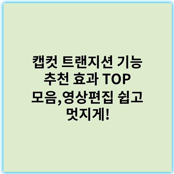 캡컷 트랜지션 기능 추천 효과 TOP 모음,영상편집 쉽고 멋지게! - 트랜지션